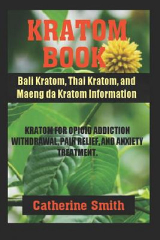 Könyv Kratom Book: Bali Kratom, Thai Kratom, and Maeng da Kratom Information; Kratom for Opioid Addiction Withdrawal and Pain Relief and Catherine Smith