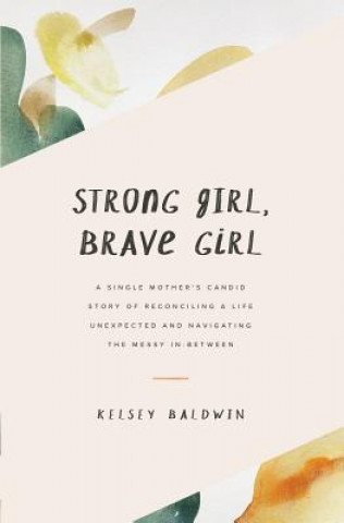 Carte Strong Girl, Brave Girl: A single mother's story of reconciling a life unexpected and navigating the messy in-between 