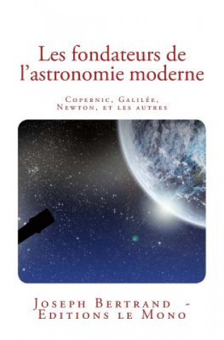 Könyv Les fondateurs de l'astronomie moderne: Copernic, Galilée, Newton, et les autres 