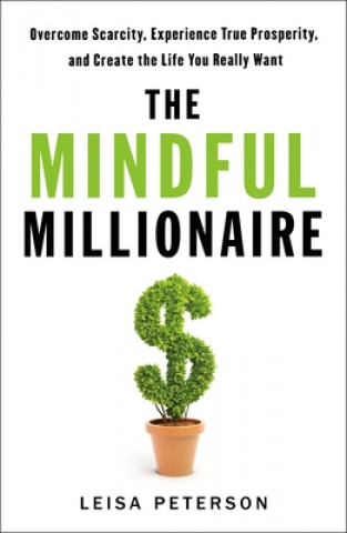Carte The Mindful Millionaire: Overcome Scarcity, Experience True Prosperity, and Create the Life You Really Want 