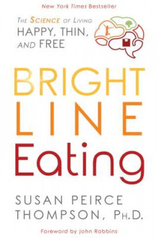Kniha Bright Line Eating: The Science of Living Happy, Thin and Free John Robbins