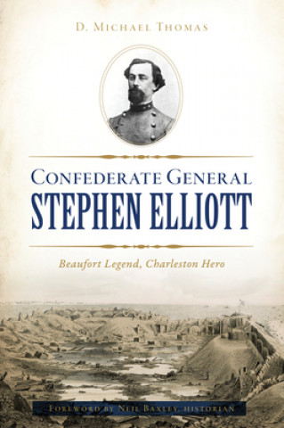 Buch Confederate General Stephen Elliott: Beaufort Legend, Charleston Hero 