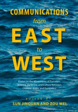 Kniha Communications from East to West: Essays on the Movements of Porcelain, Science, Medicine, and Culture Between Chinese, Arabs, and Europeans Wei Zou
