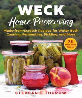 Kniha Weck Home Preserving: Made-From-Scratch Recipes for Water-Bath Canning, Fermenting, Pickling, and More 