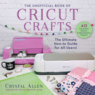 Könyv The Unofficial Book of Cricut Crafts: The Ultimate Guide to Your Electric Cutting Machine 