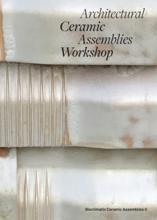 Kniha Architectural Ceramic Assemblies Workshop: Bioclimatic Ceramic Assemblies II Omar Khan