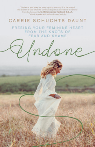 Carte Undone: Freeing Your Feminine Heart from the Knots of Fear and Shame Bob Schuchts