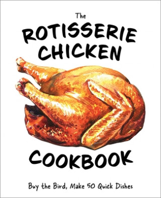 Książka The Rotisserie Chicken Cookbook: Buy the Bird, Make 50 Quick Dishes 