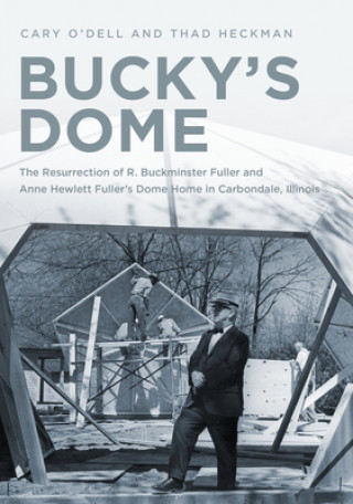 Könyv Bucky's Dome: The Resurrection of R. Buckminster Fuller and Anne Hewlett Fuller's Dome Home in Carbondale, Illinois Thad Heckman