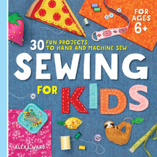 Kniha Sewing for Kids: 30 Fun Projects to Hand and Machine Sew 