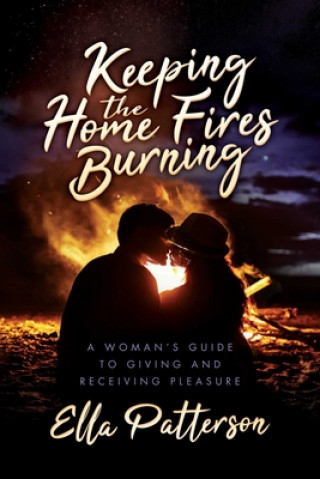 Kniha Keeping the Home Fires Burning: A Woman's Guide to Giving and Receiving Pleasure 