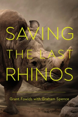 Kniha Saving the Last Rhinos: The Life of a Frontline Conservationist Graham Spence