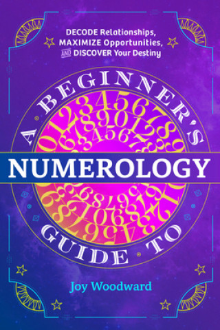 Kniha A Beginner's Guide to Numerology: Decode Relationships, Maximize Opportunities, and Discover Your Destiny 