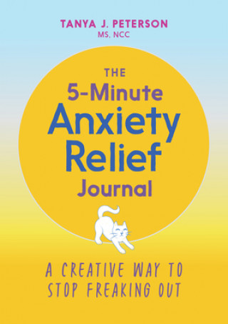 Kniha The 5-Minute Anxiety Relief Journal: A Creative Way to Stop Freaking Out Tanya J. Peterson
