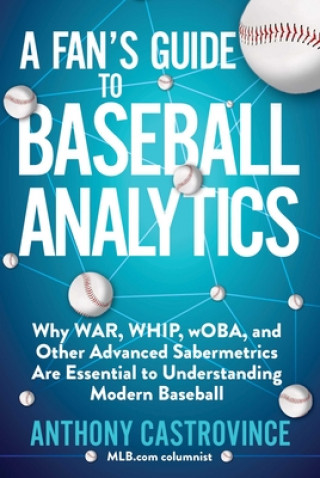 Kniha A Fan's Guide to Baseball Analytics: Why War, Whip, Woba, and Other Advanced Sabermetrics Are Essential to Understanding Modern Baseball 