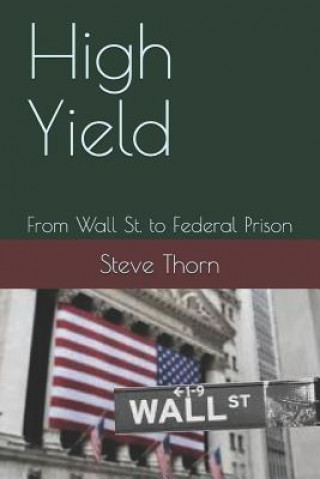Kniha High Yield: From Wall St. to Federal Prison Steve Thorn