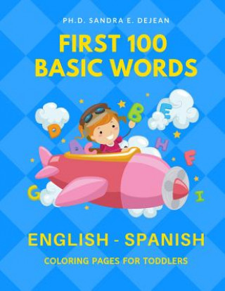 Książka First 100 Basic Words English - Spanish Coloring Pages for Toddlers: Fun Play and Learn full vocabulary for kids, babies, preschoolers, grade students Ph D Sandra E Dejean