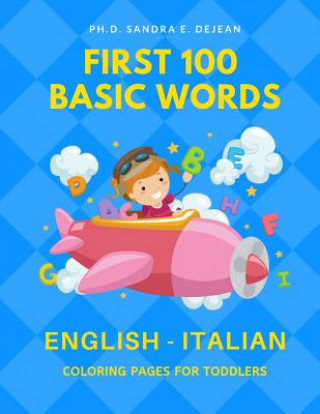 Book First 100 Basic Words English - Italian Coloring Pages for Toddlers: Fun Play and Learn full vocabulary for kids, babies, preschoolers, grade students Ph D Sandra E Dejean