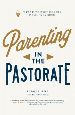 Kniha Parenting in the Pastorate: "How-To" Faithfully Raise Kids in Full-Time Ministry Dave Harvey