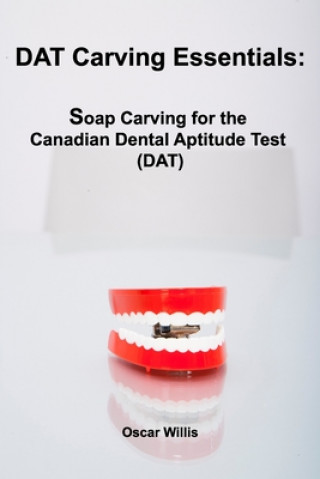 Knjiga DAT Carving Essentials: Soap Carving for the Canadian Dental Aptitude Test (DAT) Oscar Willis