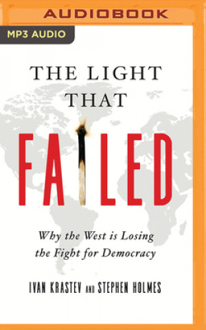 Digital The Light That Failed: Why the West Is Losing the Fight for Democracy Stephen Holmes