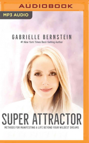 Digital Super Attractor: Methods for Manifesting a Life Beyond Your Wildest Dreams Gabrielle Bernstein
