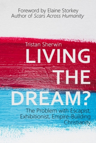 Carte Living the Dream?: The Problem with Escapist, Exhibitionist, Empire-Building Christianity Elaine Storkey