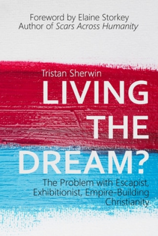 Kniha Living the Dream?: The Problem with Escapist, Exhibitionist, Empire-Building Christianity Elaine Storkey