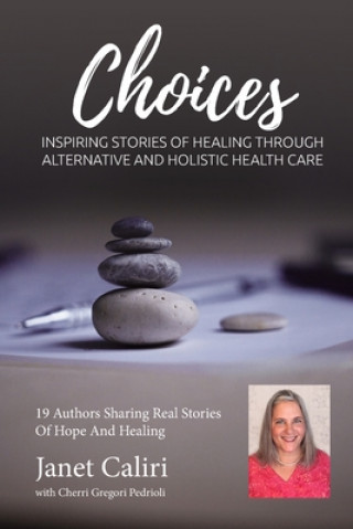 Kniha Janet Caliri Choices: Inspiring Stories of Healing Through Alternative and Holistic Health Care Janet Caliri