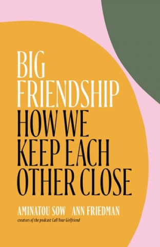Carte Big Friendship: How We Keep Each Other Close Ann Friedman