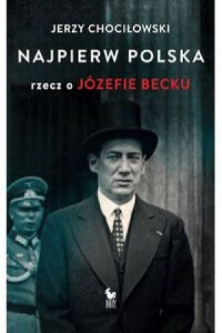 Kniha Najpierw Polska Rzecz o Józefie Becku Chociłowski Jerzy