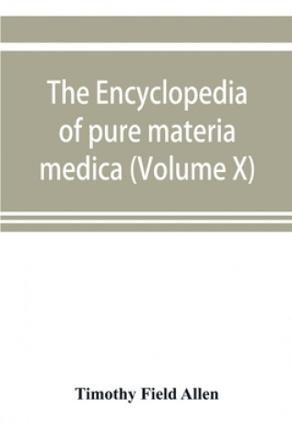 Książka encyclopedia of pure materia medica; a record of the positive effects of drugs upon the healthy human organism (Volume X) 