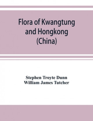 Kniha Flora of Kwangtung and Hongkong (China) being an account of the flowering plants, ferns and fern allies together with keys for their determination pre William James Tutcher