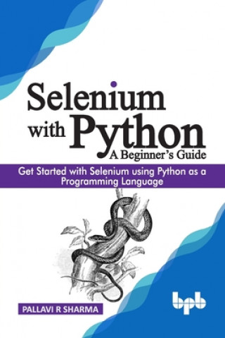 Kniha Selenium with Python - A Beginner's Guide: Get started with Selenium using Python as a programming language 
