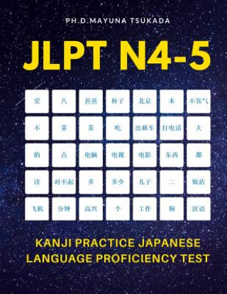 Carte JLPT N4-5 Kanji Practice Japanese Language Proficiency Test: Practice Full Kanji vocabulary you need to remember for Official Exams JLPT Level N4, N5. Ph D Mayuna Tsukada