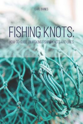 Kniha Fishing Knots: How-to-Guide on Making Fishing Knots and Lines Earl Baines