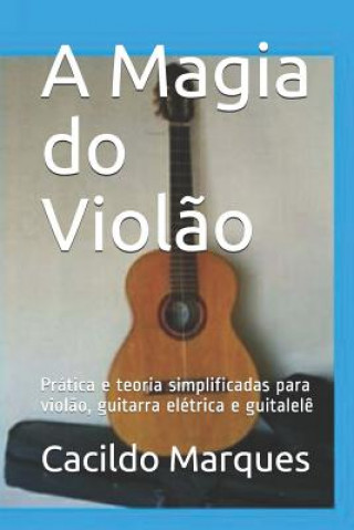 Kniha A Magia do Viol?o: Prática e teoria simplificadas para viol?o, guitarra elétrica e guitalel? Cacildo Marques