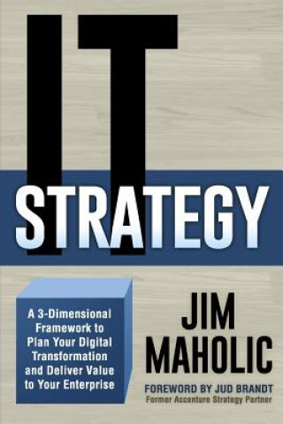 Kniha IT Strategy: A 3-Dimensional Framework to Plan Your Digital Transformation and Deliver Value to Your Enterprise Jim Maholic