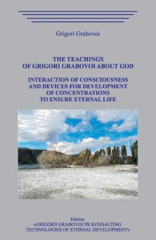 Książka The Teachings of Grigori Grabovoi about God. Interaction of Consciousness and Devices for Development of Concentrations to Ensure Eternal Life. Grigori Grabovoi