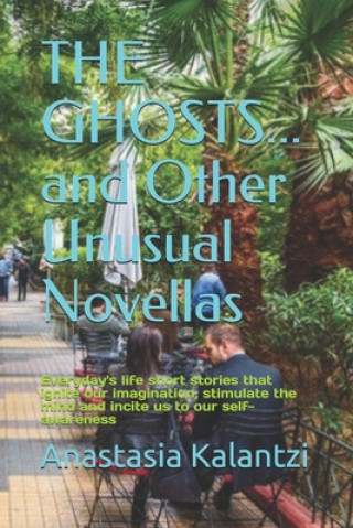 Kniha THE GHOSTS... and Other Unusual Novellas: Everyday's life short stories that ignite our imagination, stimulate the mind and incite us to our self-awar Anastasia Kalantzi