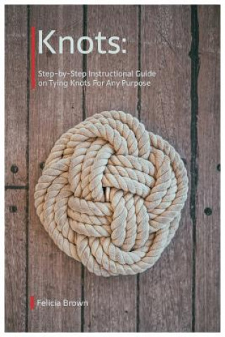Könyv Knots. Step-by-Step Instructional Guide on Tying Knots For Any Purpose Felicia Brown
