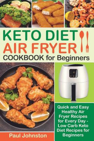 Kniha KETO DIET AIR FRYER Cookbook for Beginners: Quick and Easy Healthy Air Fryer Recipes for Every Day - Low Carb Keto Diet Recipes for Beginners Paul Johnston