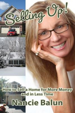 Carte Selling Up! How to Sell a Home for More Money and in Less Time: Gain a No-Nonsense Understanding of the Good, the Bad, and the Ugly from a Pro! Nancie Balun
