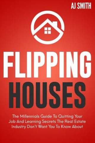 Βιβλίο Flipping Houses: The Millennials guide to quitting your job and learning the secrets the real estate industry don't want you to know ab Aj Smith