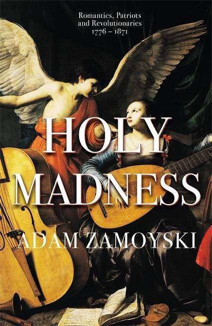 Könyv Holy Madness: Romantics, Patriots And Revolutionaries 1776-1871 Adam Zamoyski
