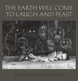 Kniha Earth Will Come To Laugh And To Feast Roger Ballen