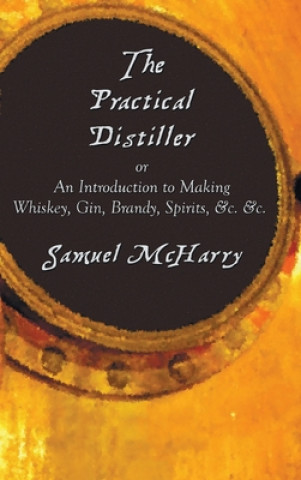 Kniha Practical Distiller, or an Introduction to Making Whiskey, Gin, Brandy, Spirits, &C. &C. McHarry Samuel McHarry