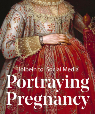 Kniha Portraying Pregnancy: from Holbein to Social Media Karen Hearn