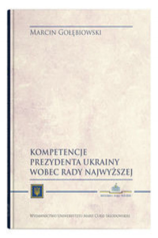 Книга Kompetencje Prezydenta Ukrainy wobec Rady Najwyższej Gołębiowski Marcin