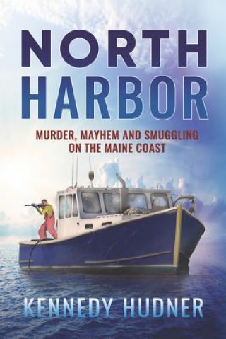 Livre North Harbor: Murder, Mayhem and Smuggling on the Maine Coast Kennedy Hudner